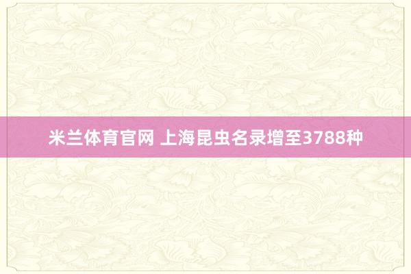 米兰体育官网 上海昆虫名录增至3788种
