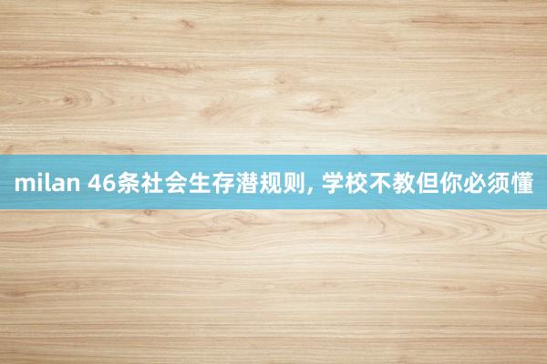 milan 46条社会生存潜规则, 学校不教但你必须懂