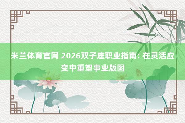 米兰体育官网 2026双子座职业指南: 在灵活应变中重塑事业版图