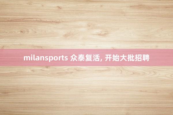 milansports 众泰复活, 开始大批招聘