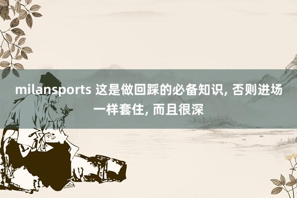 milansports 这是做回踩的必备知识, 否则进场一样套住, 而且很深