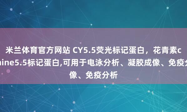 米兰体育官方网站 CY5.5荧光标记蛋白，花青素cyanine5.5标记蛋白,可用于电泳分析、凝胶成像、免疫分析
