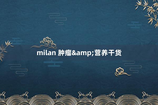 milan 肿瘤&营养干货
