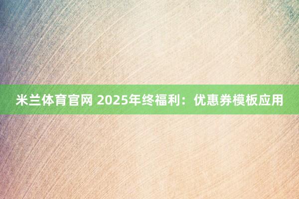 米兰体育官网 2025年终福利：优惠券模板应用