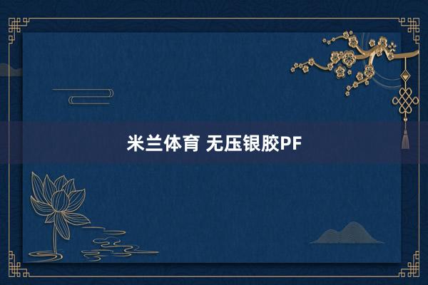米兰体育 无压银胶PF