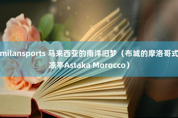 milansports 马来西亚的南洋旧梦（布城的摩洛哥式凉亭Astaka Morocco）