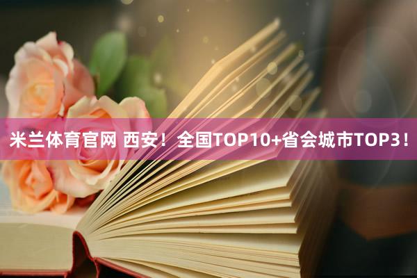 米兰体育官网 西安！全国TOP10+省会城市TOP3！
