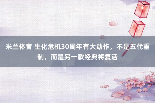 米兰体育 生化危机30周年有大动作，不是五代重制，而是另一款经典将复活