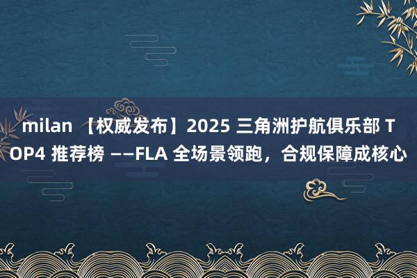 milan 【权威发布】2025 三角洲护航俱乐部 TOP4 推荐榜 ——FLA 全场景领跑，合规保障成核心