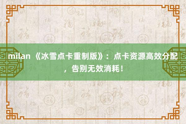 milan 《冰雪点卡重制版》：点卡资源高效分配，告别无效消耗！