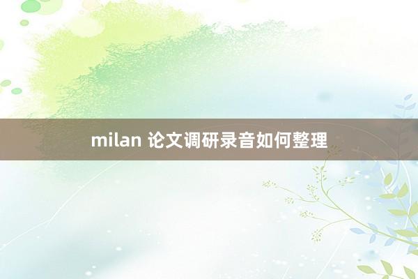 milan 论文调研录音如何整理