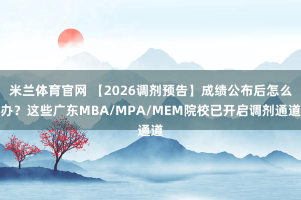 米兰体育官网 【2026调剂预告】成绩公布后怎么办？这些广东MBA/MPA/MEM院校已开启调剂通道