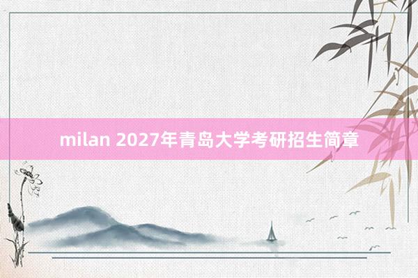 milan 2027年青岛大学考研招生简章