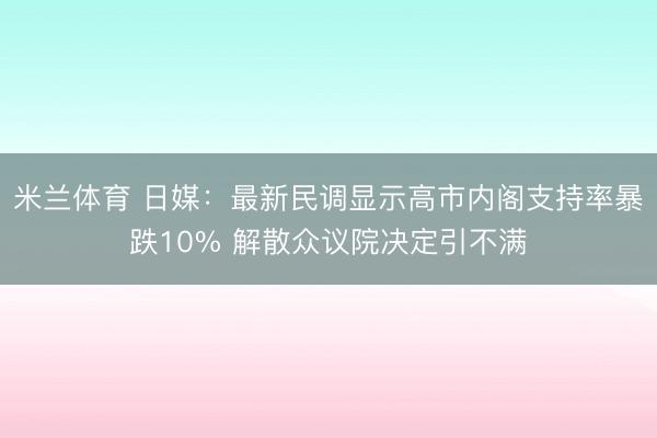 米兰体育 日媒：最新民调显示高市内阁支持率暴跌10% 解散众议院决定引不满