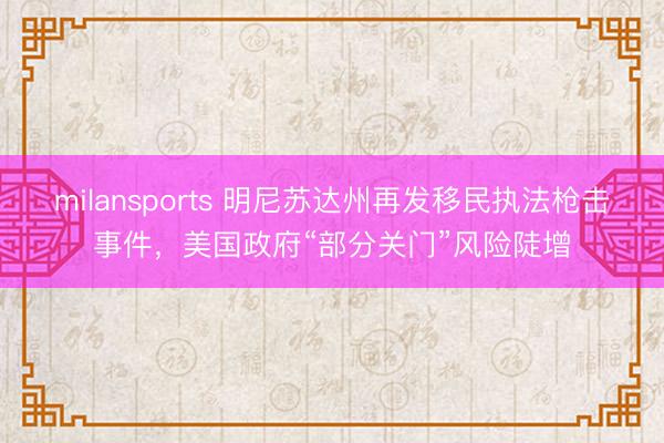 milansports 明尼苏达州再发移民执法枪击事件,美国政府“部分关门”风险陡增