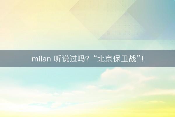 milan 听说过吗?“北京保卫战”!