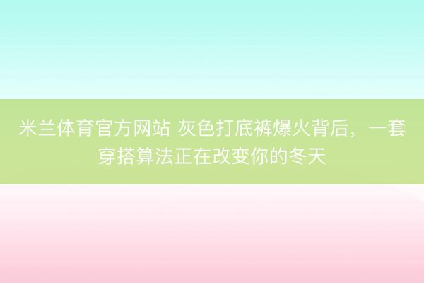 米兰体育官方网站 灰色打底裤爆火背后，一套穿搭算法正在改变你的冬天