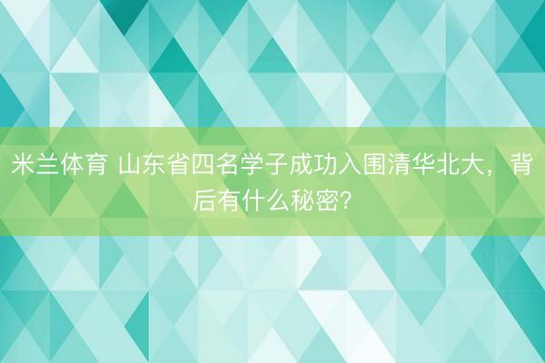 米兰体育 山东省四名学子成功入围清华北大，背后有什么秘密？