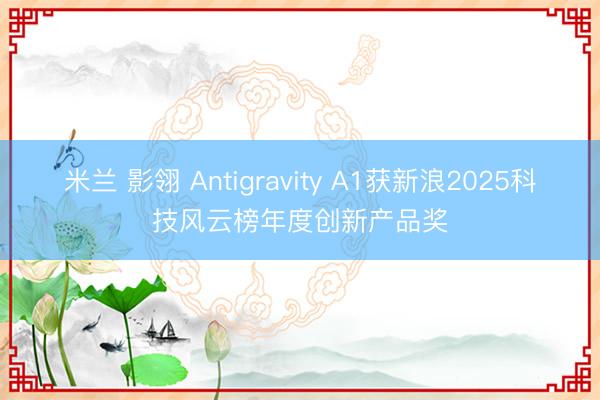 米兰 影翎 Antigravity A1获新浪2025科技风云榜年度创新产品奖