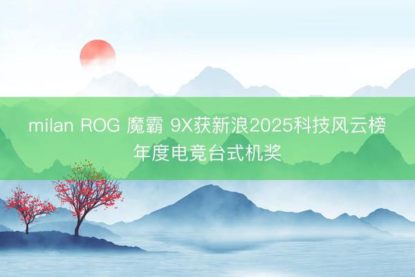 milan ROG 魔霸 9X获新浪2025科技风云榜年度电竞台式机奖