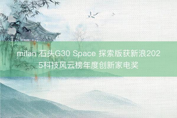 milan 石头G30 Space 探索版获新浪2025科技风云榜年度创新家电奖