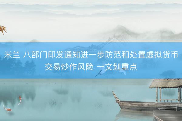 米兰 八部门印发通知进一步防范和处置虚拟货币交易炒作风险 一文划重点