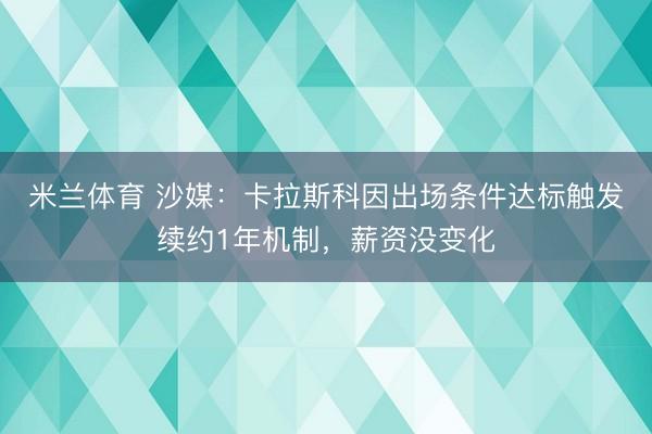 米兰体育 沙媒:卡拉斯科因出场条件达标触发续约1年机制,薪资没变化