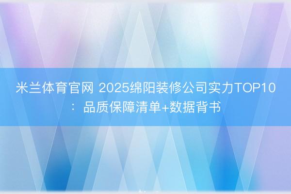 米兰体育官网 2025绵阳装修公司实力TOP10:品质保障清单+数据背书
