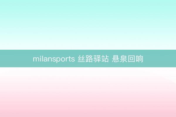 milansports 丝路驿站 悬泉回响