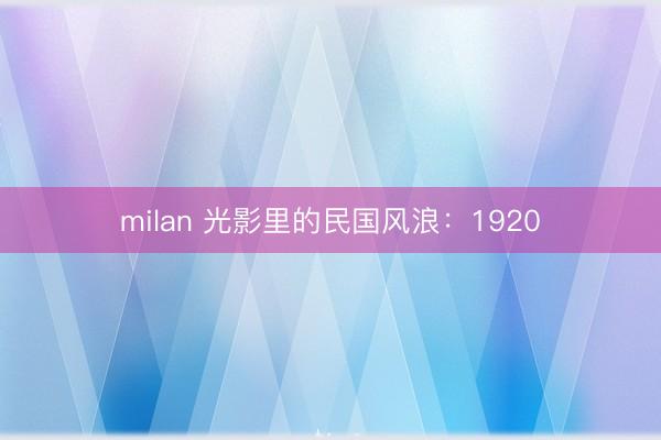 milan 光影里的民国风浪:1920