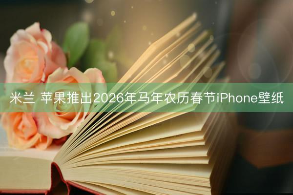 米兰 苹果推出2026年马年农历春节iPhone壁纸