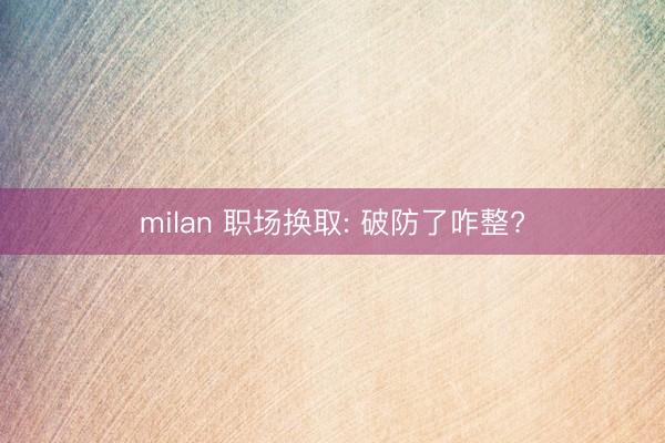 milan 职场换取: 破防了咋整?