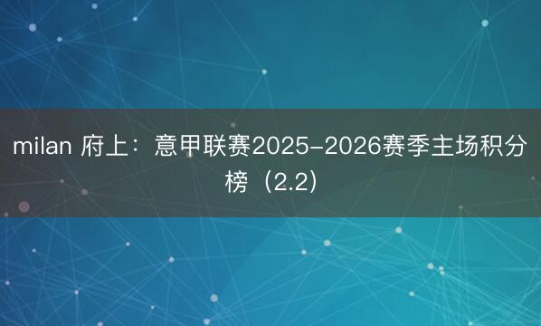 milan 府上:意甲联赛2025-2026赛季主场积分榜(2.2)
