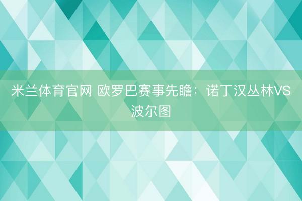 米兰体育官网 欧罗巴赛事先瞻：诺丁汉丛林VS波尔图