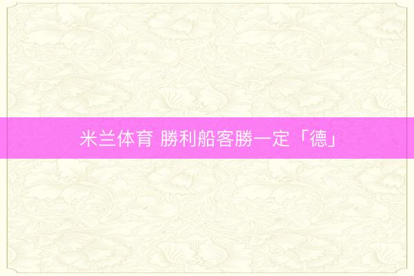 米兰体育 勝利船客勝一定「德」