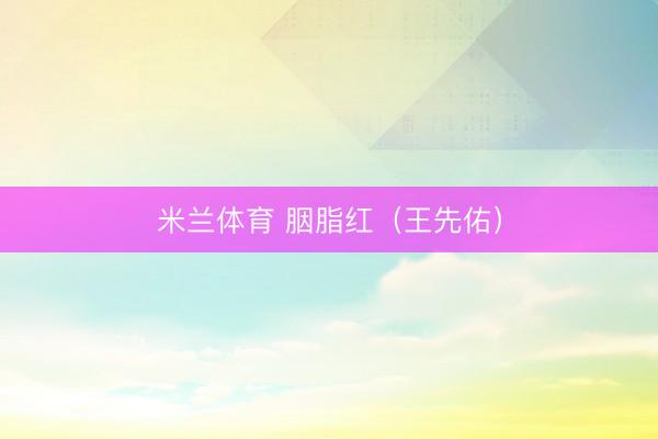 米兰体育 胭脂红（王先佑）