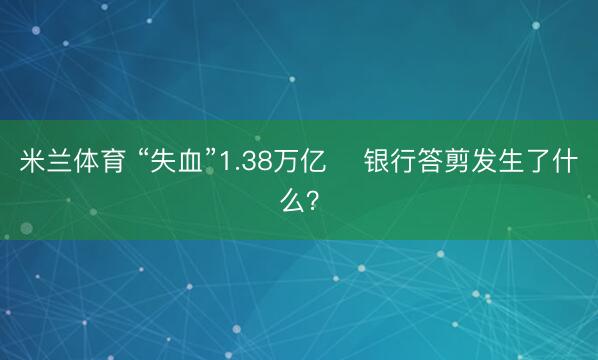 米兰体育 “失血”1.38万亿    银行答剪发生了什么？