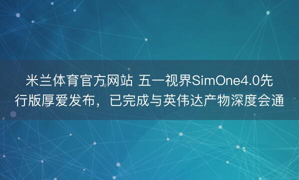 米兰体育官方网站 五一视界SimOne4.0先行版厚爱发布，已完成与英伟达产物深度会通