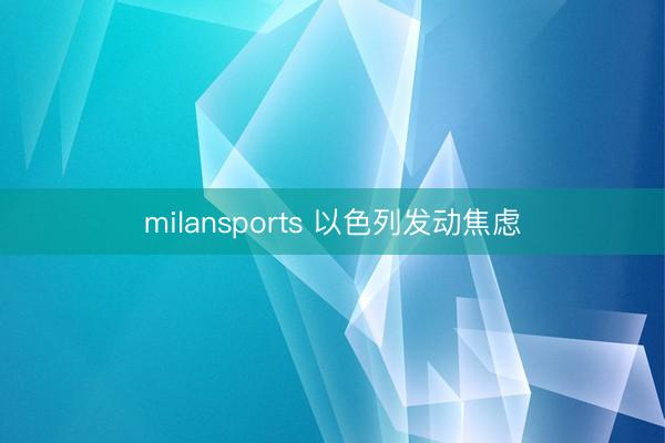 milansports 以色列发动焦虑