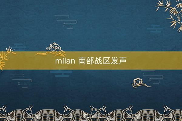 milan 南部战区发声