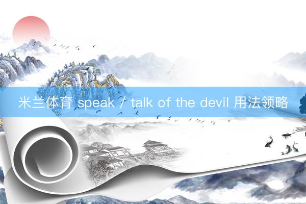 米兰体育 speak / talk of the devil 用法领略