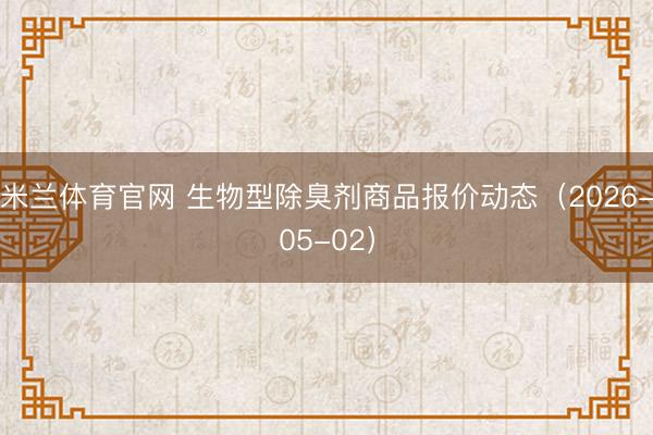 米兰体育官网 生物型除臭剂商品报价动态（2026-05-02）