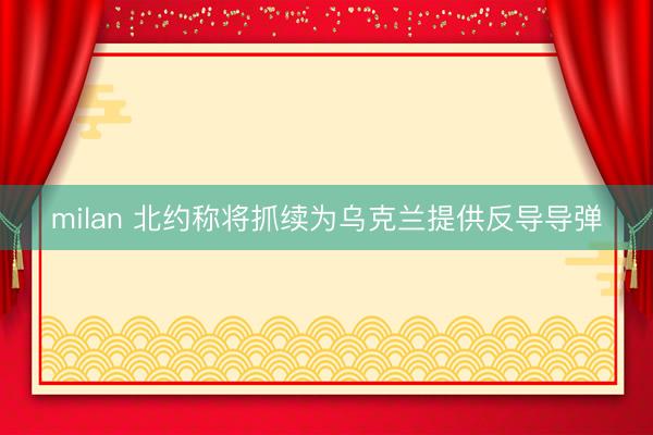 milan 北约称将抓续为乌克兰提供反导导弹